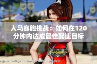 人马赛跑挑战：如何在120分钟内达成最佳配速目标
