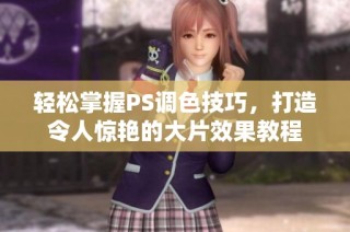 轻松掌握PS调色技巧，打造令人惊艳的大片效果教程
