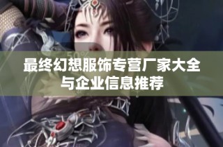最终幻想服饰专营厂家大全与企业信息推荐