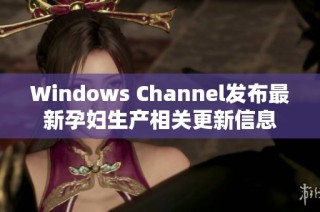 Windows Channel发布最新孕妇生产相关更新信息