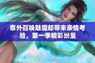 意外召唤魅魔却带来亲情考验，第一季精彩纷呈