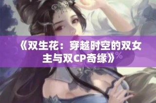 《双生花：穿越时空的双女主与双CP奇缘》