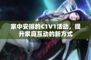 家中安排的C1V1活动，提升家庭互动的新方式
