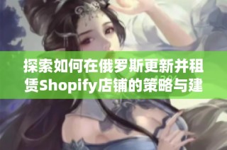 探索如何在俄罗斯更新并租赁Shopify店铺的策略与建议