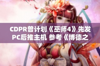CDPR曾计划《巫师4》先发PC后推主机 参考《博德之门3》发布策略
