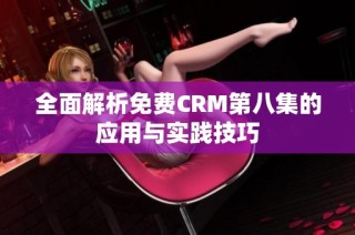全面解析免费CRM第八集的应用与实践技巧