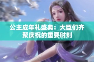 公主成年礼盛典：大臣们齐聚庆祝的重要时刻