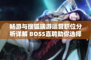 畅游与搜狐端游运营职位分析详解 BOSS直聘助你选择