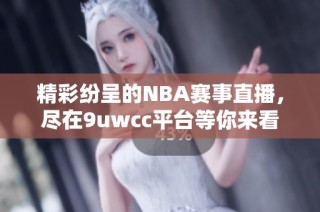 精彩纷呈的NBA赛事直播，尽在9uwcc平台等你来看