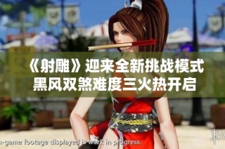 《射雕》迎来全新挑战模式 黑风双煞难度三火热开启