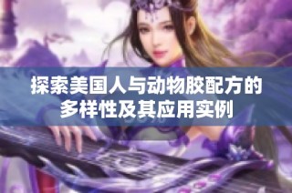 探索美国人与动物胶配方的多样性及其应用实例