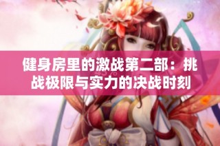 健身房里的激战第二部：挑战极限与实力的决战时刻