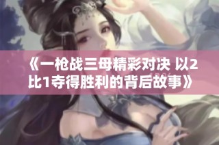 《一枪战三母精彩对决 以2比1夺得胜利的背后故事》