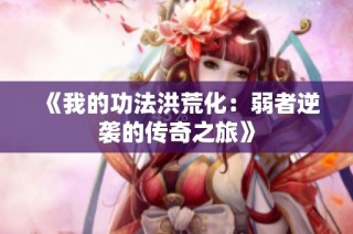《我的功法洪荒化：弱者逆袭的传奇之旅》
