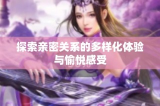 探索亲密关系的多样化体验与愉悦感受
