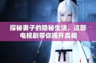 探秘妻子的隐秘生活，这部电视剧带你揭开真相