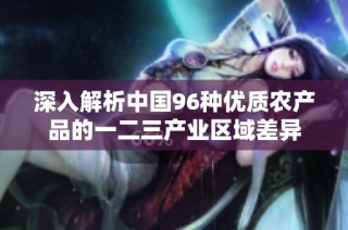 深入解析中国96种优质农产品的一二三产业区域差异