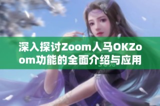 深入探讨Zoom人马OKZoom功能的全面介绍与应用指南