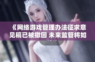 《网络游戏管理办法征求意见稿已被撤回 未来监管将如何发展》