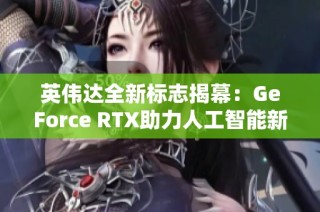 英伟达全新标志揭幕：GeForce RTX助力人工智能新时代