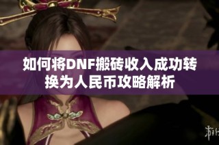 如何将DNF搬砖收入成功转换为人民币攻略解析