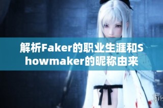 解析Faker的职业生涯和Showmaker的昵称由来