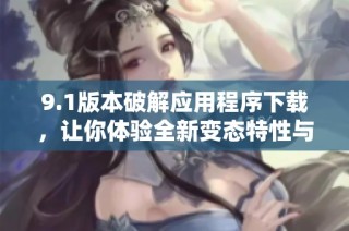 9.1版本破解应用程序下载，让你体验全新变态特性与功能