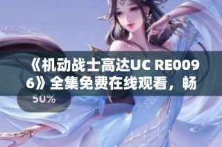 《机动战士高达UC RE0096》全集免费在线观看，畅享经典机甲动漫大作