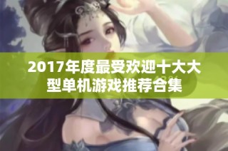 2017年度最受欢迎十大大型单机游戏推荐合集