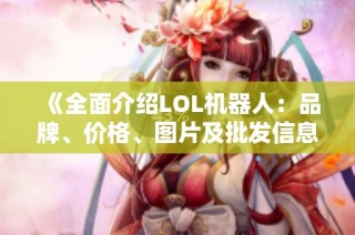 《全面介绍LOL机器人：品牌、价格、图片及批发信息》