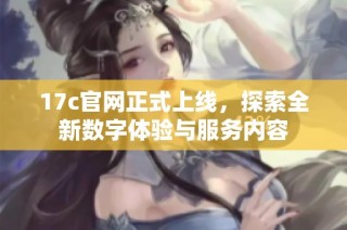 17c官网正式上线，探索全新数字体验与服务内容