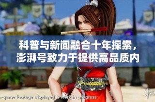 科普与新闻融合十年探索，澎湃号致力于提供高品质内容的历程详解