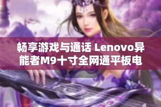 畅享游戏与通话 Lenovo异能者M9十寸全网通平板电脑评测