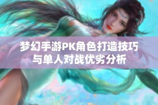 梦幻手游PK角色打造技巧与单人对战优劣分析