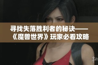 寻找失落胜利者的秘诀——《魔兽世界》玩家必看攻略解析