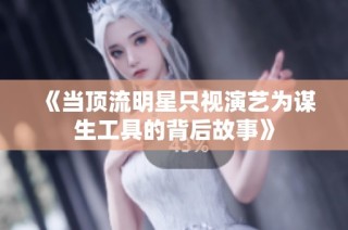 《当顶流明星只视演艺为谋生工具的背后故事》