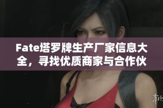 Fate塔罗牌生产厂家信息大全，寻找优质商家与合作伙伴