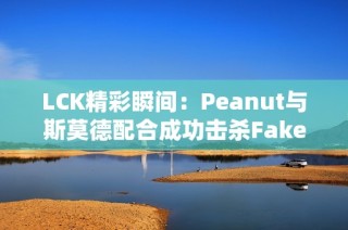LCK精彩瞬间：Peanut与斯莫德配合成功击杀Faker