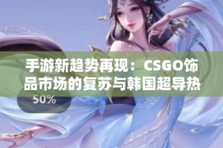 手游新趋势再现：CSGO饰品市场的复苏与韩国超导热潮分析