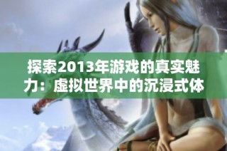 探索2013年游戏的真实魅力：虚拟世界中的沉浸式体验