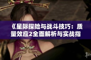《星际探险与战斗技巧：质量效应2全面解析与实战指南》