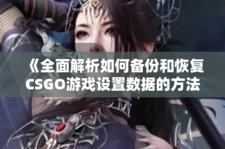 《全面解析如何备份和恢复CSGO游戏设置数据的方法》