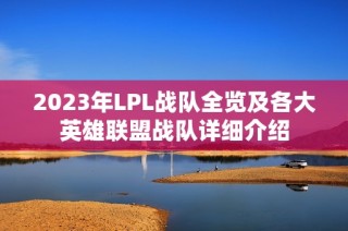 2023年LPL战队全览及各大英雄联盟战队详细介绍
