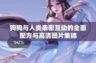 狗狗与人类亲密互动的全面配方与高清图片集锦