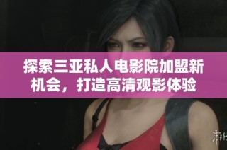 探索三亚私人电影院加盟新机会，打造高清观影体验