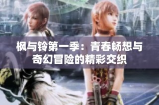 枫与铃第一季：青春畅想与奇幻冒险的精彩交织