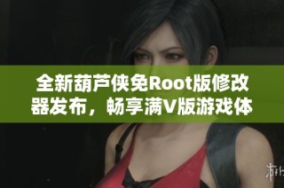 全新葫芦侠免Root版修改器发布，畅享满V版游戏体验，尽在海游网！