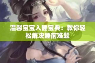 温馨宝宝入睡宝典：教你轻松解决睡前难题