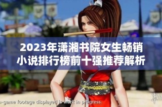 2023年潇湘书院女生畅销小说排行榜前十强推荐解析