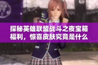 探秘英雄联盟战斗之夜宝箱福利，惊喜皮肤究竟是什么样的呢